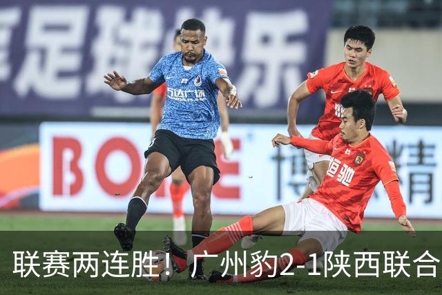 联赛两连胜！广州豹2-1陕西联合 王建明世界波韩轩头球建功