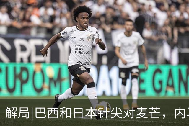 解局|巴西和日本针尖对麦芒，内马尔将成为取胜之匙？