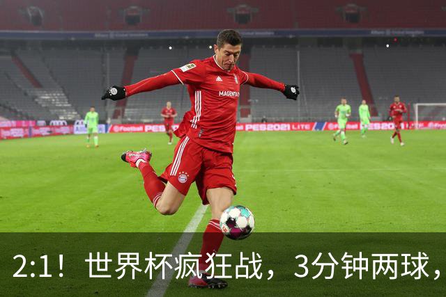 2:1！世界杯疯狂战，3分钟两球，英格兰半场领先东道主，冲击八强